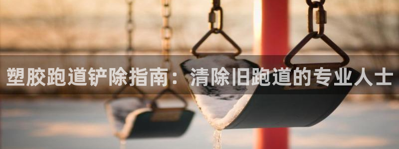凯时k66娱乐登录：塑胶跑道铲除指南：清除旧跑道的专业人士