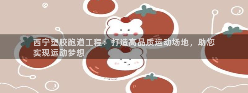 尊龙ag旗舰厅登陆：西宁塑胶跑道工程：打造高品质运动场地，助您
实现运动梦想