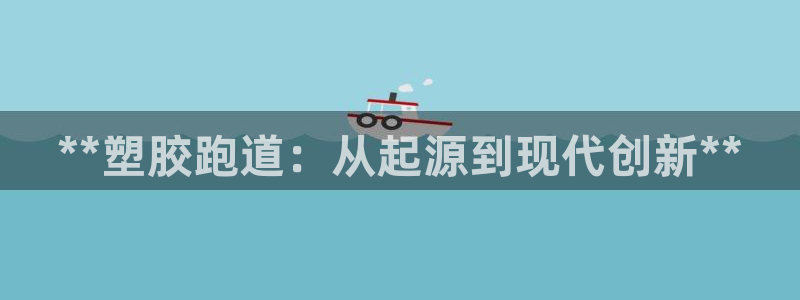 凯时k66娱乐登录：**塑胶跑道：从起源到现代创新**