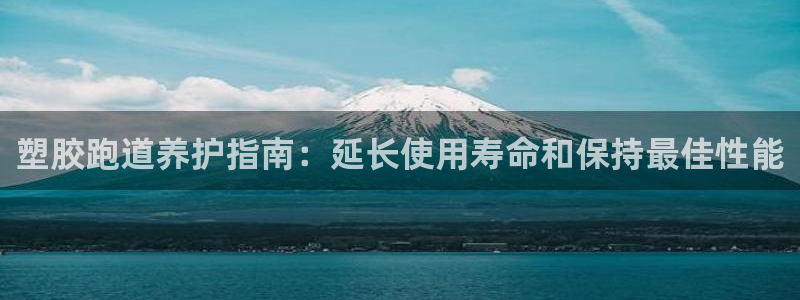 凯时官网联系方式：塑胶跑道养护指南：延长使用寿命和保持最佳性能