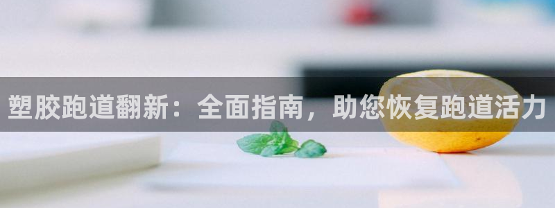 尊龙人生就是博AG：塑胶跑道翻新：全面指南，助您恢复跑道活力