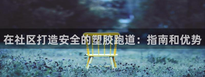 尊龙凯时人生就是搏官方网站：在社区打造安全的塑胶跑道：指南和优势