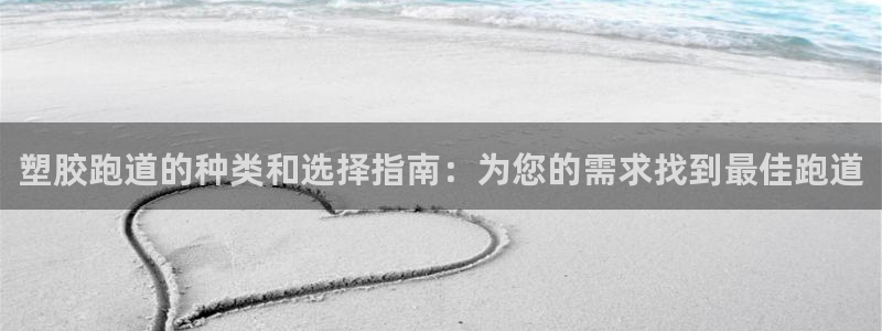 尊龙内地：塑胶跑道的种类和选择指南：为您的需求找到最