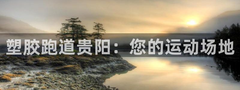 凯时app官方首页：塑胶跑道贵阳：您的运动场地