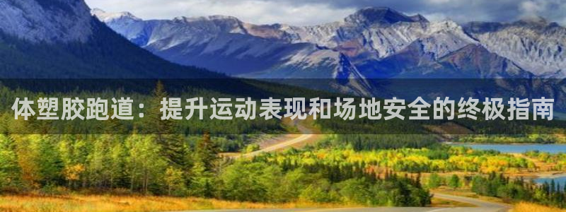 尊龙凯时官网登录入口：体塑胶跑道：提升运动表现和场地安全的终极指南