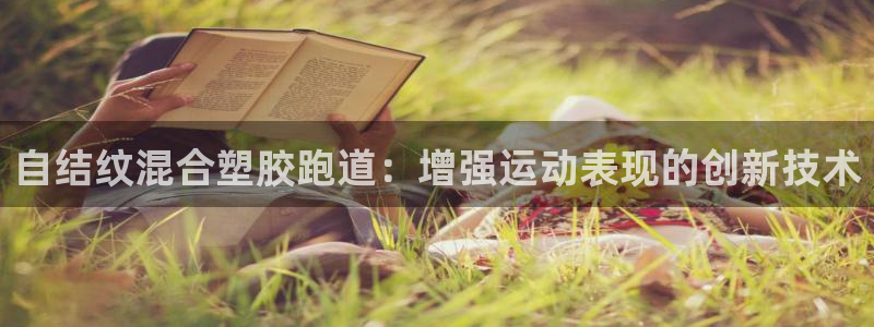 尊龙凯时官网版登录：自结纹混合塑胶跑道：增强运动表现的创新技术