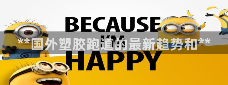 凯时APP官网首页：**国外塑胶跑道的最新趋势和**