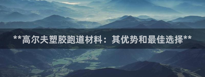 尊龙d88手机版下载：**高尔夫塑胶跑道材料：其优势和最佳选择**