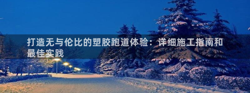 凯时国际app首页登录入口：打造无与伦比的塑胶跑道体