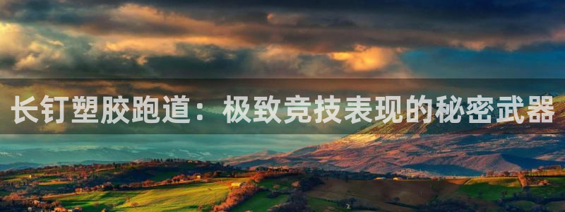 尊龙凯时福米推荐人：长钉塑胶跑道：极致竞技表现的秘密武器