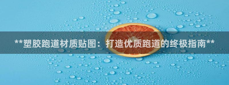 尊龙凯时平台有没有不到账的：**塑胶跑道材质贴图：打造优质跑道的终极指南**