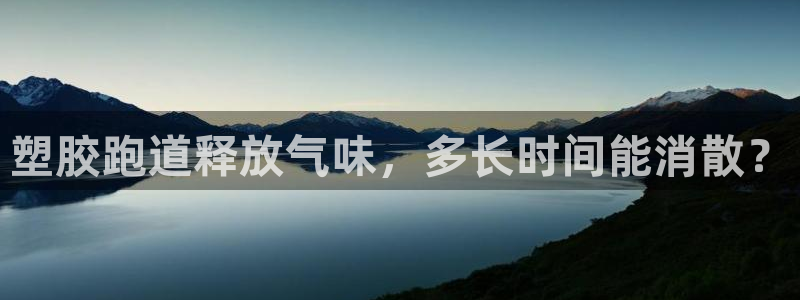 尊龙凯时ag旗舰厅官：塑胶跑道释放气味，多长时间能消