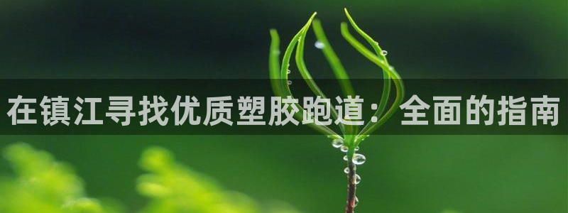 尊龙d88官网确来就送38：在镇江寻找优质塑胶跑道：