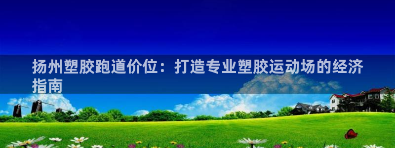 尊龙平台登录：扬州塑胶跑道价位：打造专业塑胶运动场的