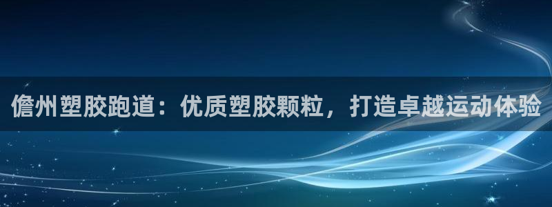 尊龙手机端下载：儋州塑胶跑道：优质塑胶颗粒，打造卓越
