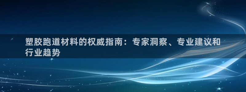 凯时kb88·中国官方网站：塑胶跑道材料的权威指南：专家洞察