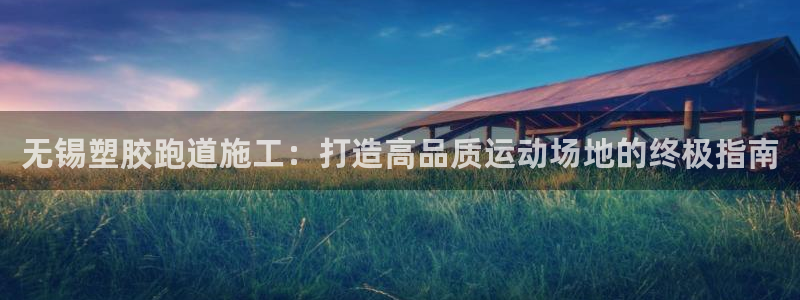 z6com尊龙：无锡塑胶跑道施工：打造高品质运动场地的终极指