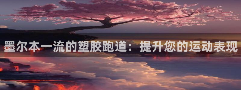 z6com尊龙凯时百家乐：墨尔本一流的塑胶跑道：提升您的运动