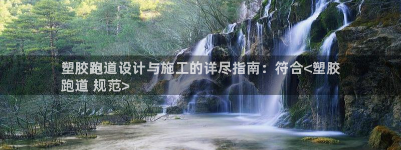 z6尊龙凯时ag旗舰厅：塑胶跑道设计与施工的详尽指南：符合<
