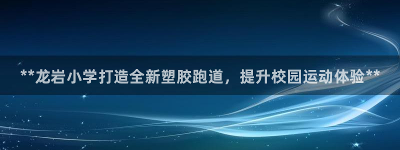 尊龙凯时账号异常审核提不了款怎么办：**龙岩小学打造全新塑胶