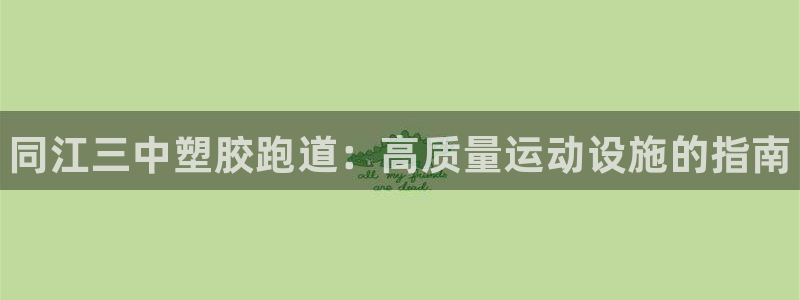 尊龙凯时注册地址：同江三中塑胶跑道：高质量运动设施的指南