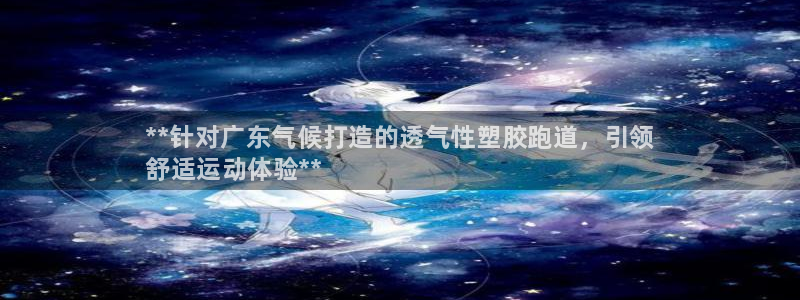 尊龙 ag:**针对广东气候打造的透气性塑胶跑道,引领
舒适