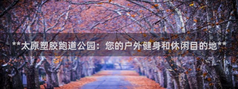 尊龙凯时人生就是搏·(中国)官网：**太原塑胶跑道公