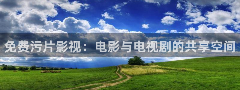 依依电影：免费污片影视：电影与电视剧的共享空间