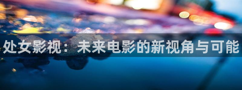 依依影城：处女影视：未来电影的新视角与可能