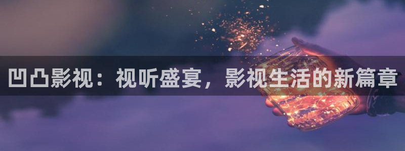依依成人影院：凹凸影视：视听盛宴，影视生活的新篇章