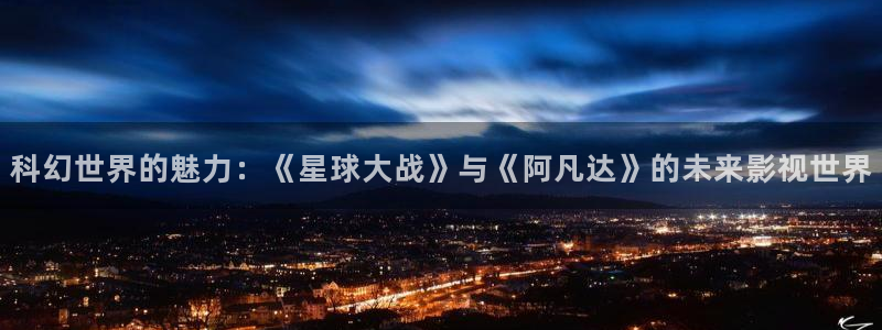 依依色区电影：科幻世界的魅力：《星球大战》与《阿凡达》的未来影视世界